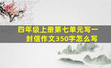 四年级上册第七单元写一封信作文350字怎么写