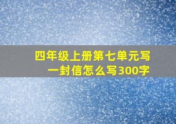 四年级上册第七单元写一封信怎么写300字