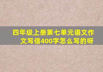 四年级上册第七单元语文作文写信400字怎么写的呀