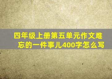 四年级上册第五单元作文难忘的一件事儿400字怎么写