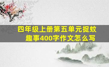 四年级上册第五单元捉蚊趣事400字作文怎么写