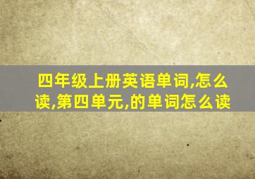 四年级上册英语单词,怎么读,第四单元,的单词怎么读