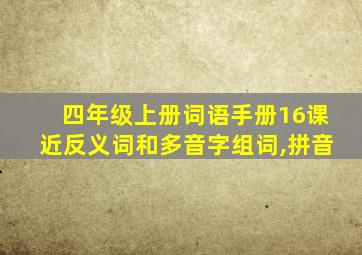 四年级上册词语手册16课近反义词和多音字组词,拼音