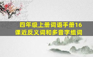 四年级上册词语手册16课近反义词和多音字组词