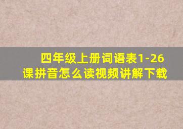 四年级上册词语表1-26课拼音怎么读视频讲解下载