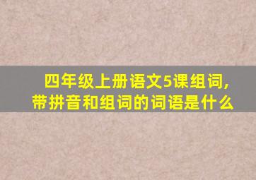 四年级上册语文5课组词,带拼音和组词的词语是什么