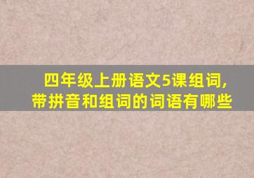 四年级上册语文5课组词,带拼音和组词的词语有哪些