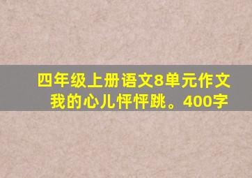 四年级上册语文8单元作文我的心儿怦怦跳。400字