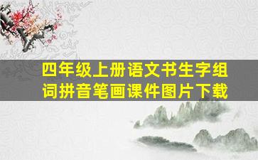 四年级上册语文书生字组词拼音笔画课件图片下载