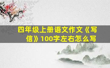 四年级上册语文作文《写信》100字左右怎么写