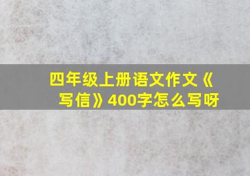 四年级上册语文作文《写信》400字怎么写呀