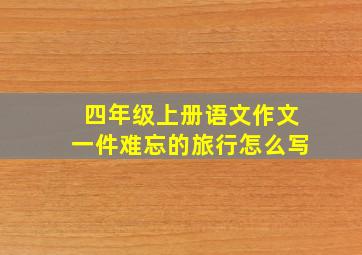 四年级上册语文作文一件难忘的旅行怎么写