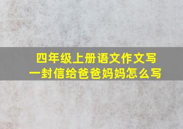 四年级上册语文作文写一封信给爸爸妈妈怎么写