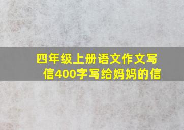 四年级上册语文作文写信400字写给妈妈的信