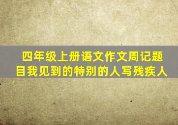 四年级上册语文作文周记题目我见到的特别的人写残疾人