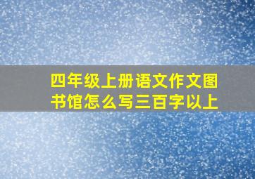 四年级上册语文作文图书馆怎么写三百字以上