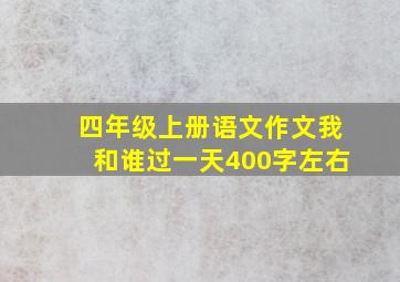 四年级上册语文作文我和谁过一天400字左右