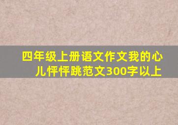 四年级上册语文作文我的心儿怦怦跳范文300字以上