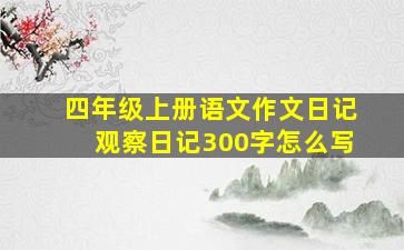 四年级上册语文作文日记观察日记300字怎么写