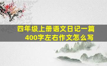 四年级上册语文日记一篇400字左右作文怎么写