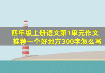 四年级上册语文第1单元作文推荐一个好地方300字怎么写