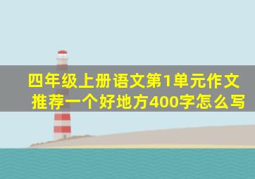 四年级上册语文第1单元作文推荐一个好地方400字怎么写