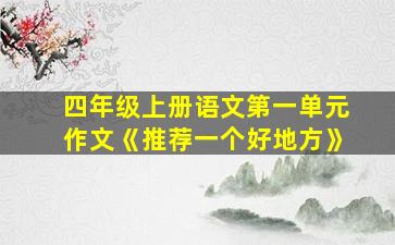 四年级上册语文第一单元作文《推荐一个好地方》