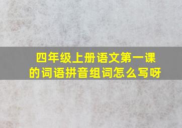 四年级上册语文第一课的词语拼音组词怎么写呀