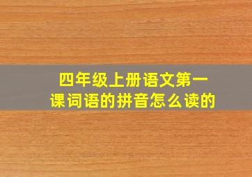 四年级上册语文第一课词语的拼音怎么读的