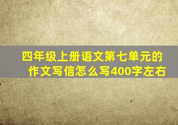 四年级上册语文第七单元的作文写信怎么写400字左右