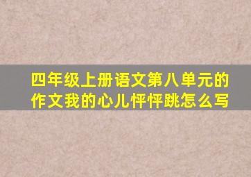 四年级上册语文第八单元的作文我的心儿怦怦跳怎么写