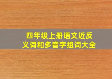 四年级上册语文近反义词和多音字组词大全