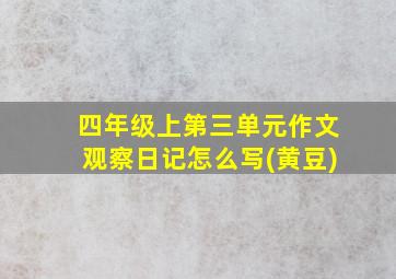 四年级上第三单元作文观察日记怎么写(黄豆)