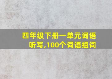 四年级下册一单元词语听写,100个词语组词