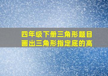 四年级下册三角形题目画出三角形指定底的高