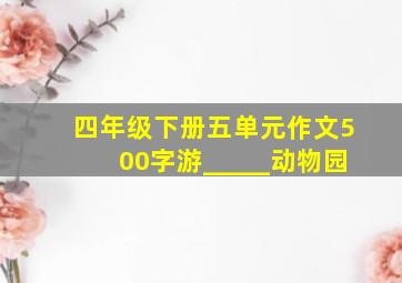 四年级下册五单元作文500字游_____动物园