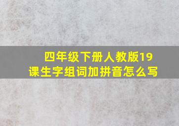 四年级下册人教版19课生字组词加拼音怎么写