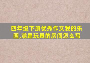 四年级下册优秀作文我的乐园,满是玩具的房间怎么写