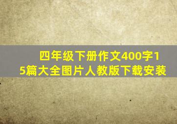 四年级下册作文400字15篇大全图片人教版下载安装