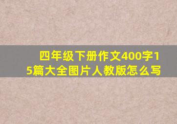 四年级下册作文400字15篇大全图片人教版怎么写