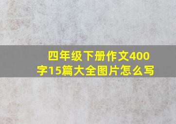 四年级下册作文400字15篇大全图片怎么写