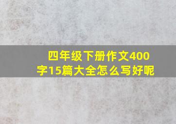 四年级下册作文400字15篇大全怎么写好呢