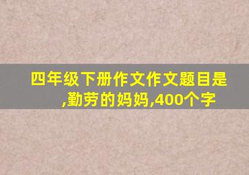 四年级下册作文作文题目是,勤劳的妈妈,400个字