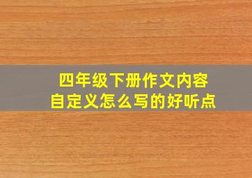 四年级下册作文内容自定义怎么写的好听点