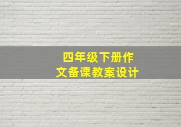 四年级下册作文备课教案设计