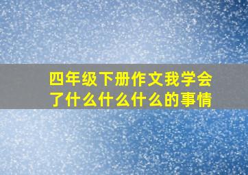 四年级下册作文我学会了什么什么什么的事情