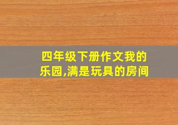 四年级下册作文我的乐园,满是玩具的房间