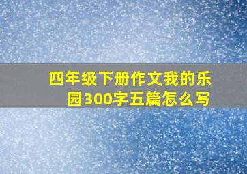 四年级下册作文我的乐园300字五篇怎么写