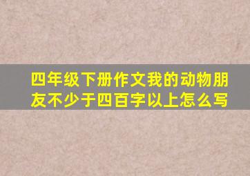 四年级下册作文我的动物朋友不少于四百字以上怎么写