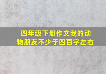 四年级下册作文我的动物朋友不少于四百字左右